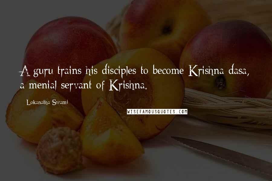 Lokanatha Swami Quotes: A guru trains his disciples to become Krishna dasa, a menial servant of Krishna.