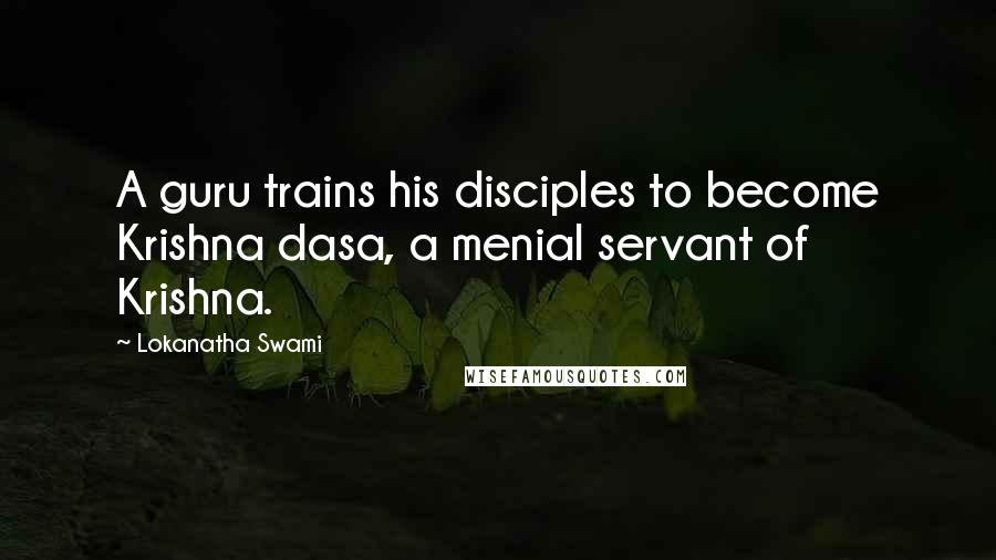 Lokanatha Swami Quotes: A guru trains his disciples to become Krishna dasa, a menial servant of Krishna.