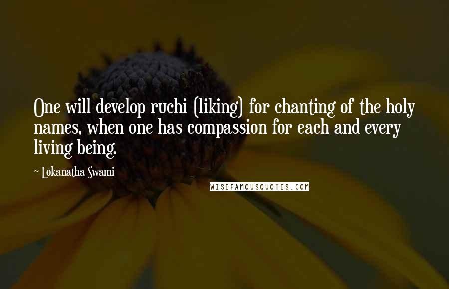 Lokanatha Swami Quotes: One will develop ruchi (liking) for chanting of the holy names, when one has compassion for each and every living being.