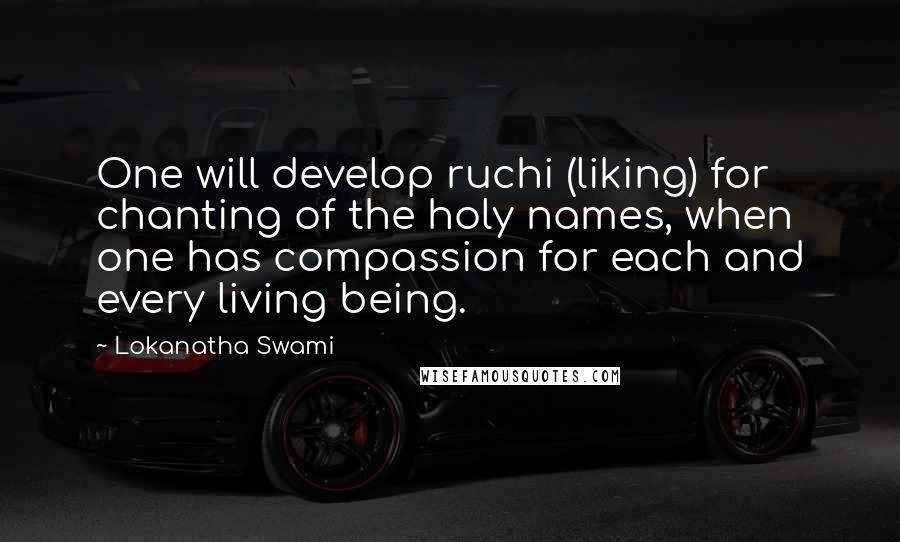 Lokanatha Swami Quotes: One will develop ruchi (liking) for chanting of the holy names, when one has compassion for each and every living being.