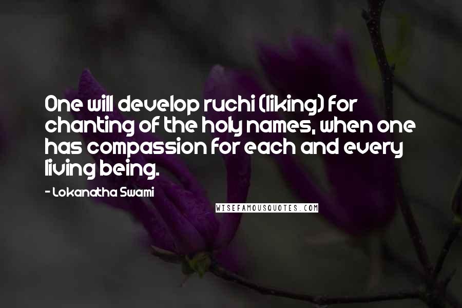 Lokanatha Swami Quotes: One will develop ruchi (liking) for chanting of the holy names, when one has compassion for each and every living being.