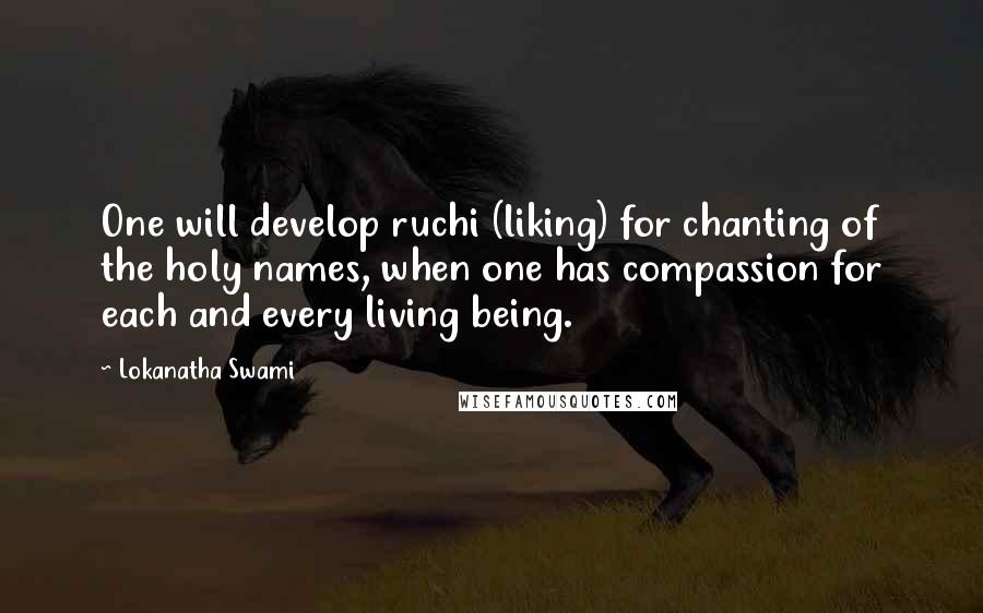 Lokanatha Swami Quotes: One will develop ruchi (liking) for chanting of the holy names, when one has compassion for each and every living being.