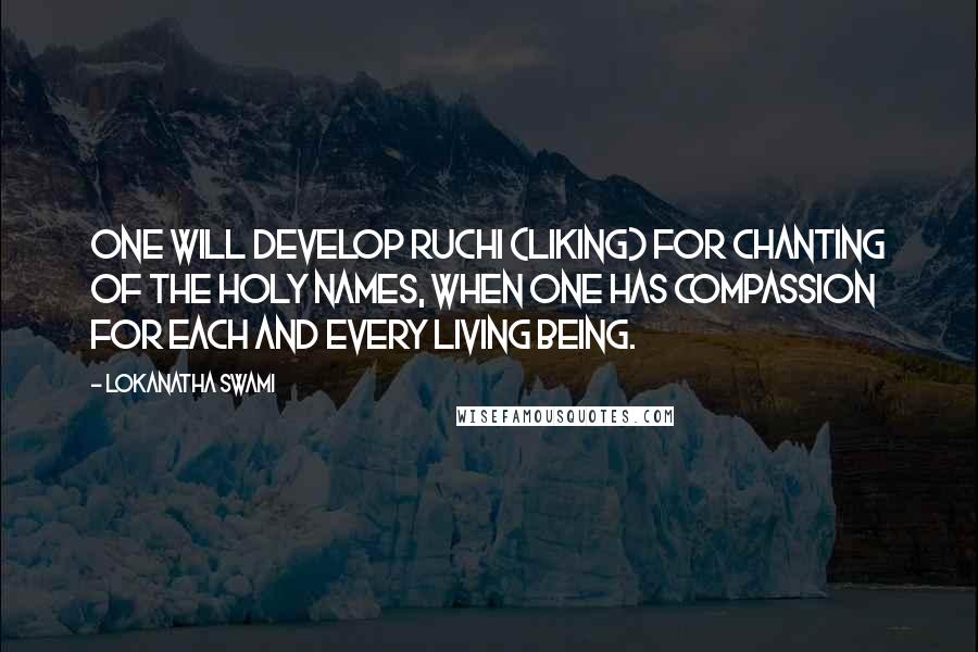 Lokanatha Swami Quotes: One will develop ruchi (liking) for chanting of the holy names, when one has compassion for each and every living being.