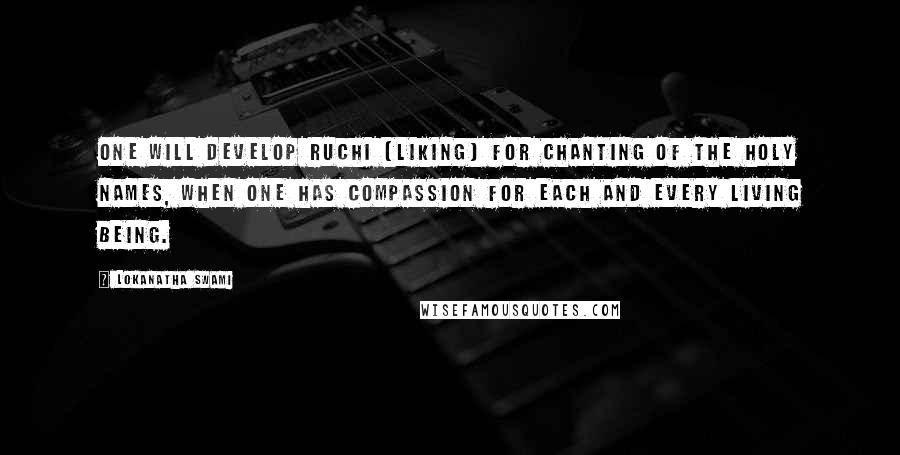 Lokanatha Swami Quotes: One will develop ruchi (liking) for chanting of the holy names, when one has compassion for each and every living being.