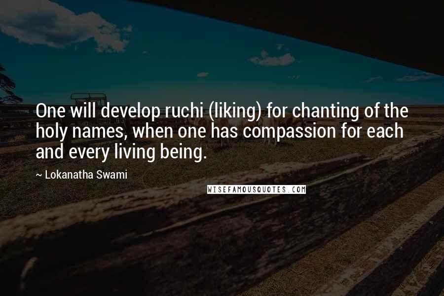 Lokanatha Swami Quotes: One will develop ruchi (liking) for chanting of the holy names, when one has compassion for each and every living being.