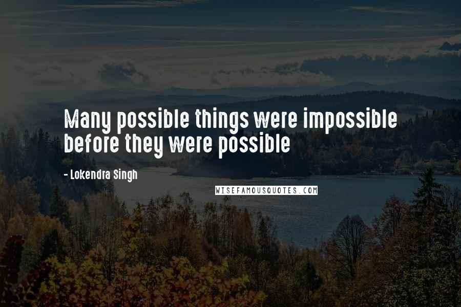 Lokendra Singh Quotes: Many possible things were impossible before they were possible