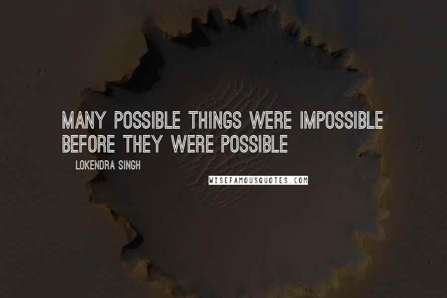 Lokendra Singh Quotes: Many possible things were impossible before they were possible