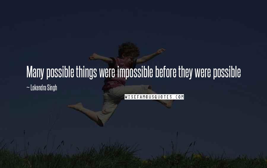 Lokendra Singh Quotes: Many possible things were impossible before they were possible