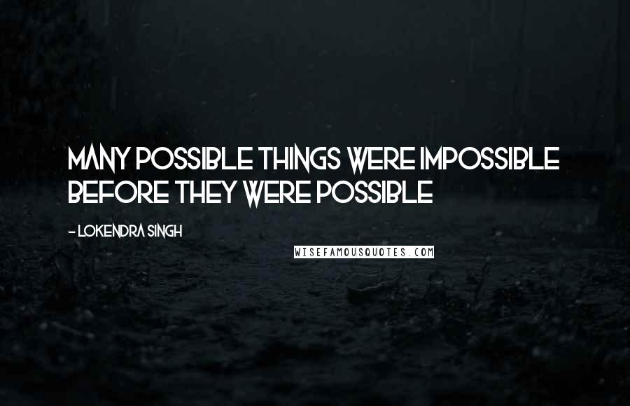 Lokendra Singh Quotes: Many possible things were impossible before they were possible