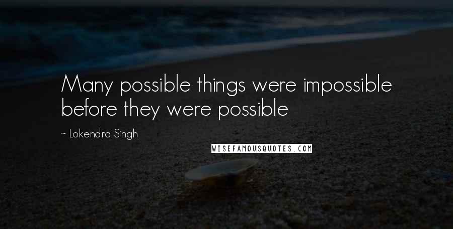 Lokendra Singh Quotes: Many possible things were impossible before they were possible