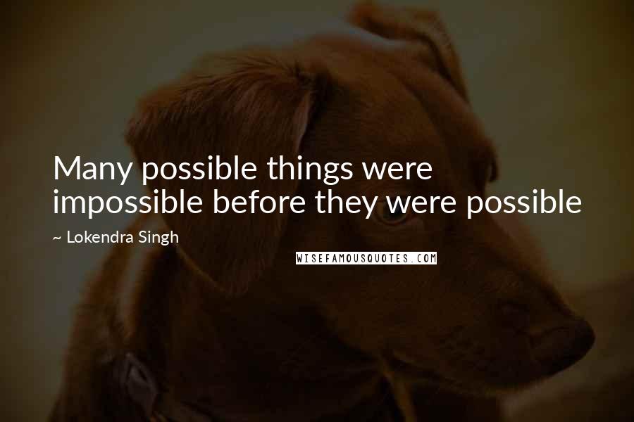 Lokendra Singh Quotes: Many possible things were impossible before they were possible