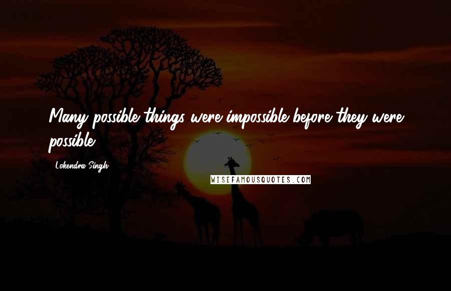 Lokendra Singh Quotes: Many possible things were impossible before they were possible