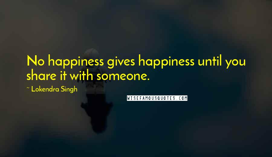 Lokendra Singh Quotes: No happiness gives happiness until you share it with someone.