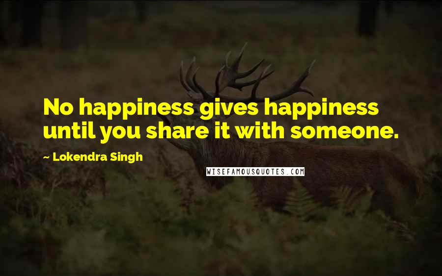 Lokendra Singh Quotes: No happiness gives happiness until you share it with someone.