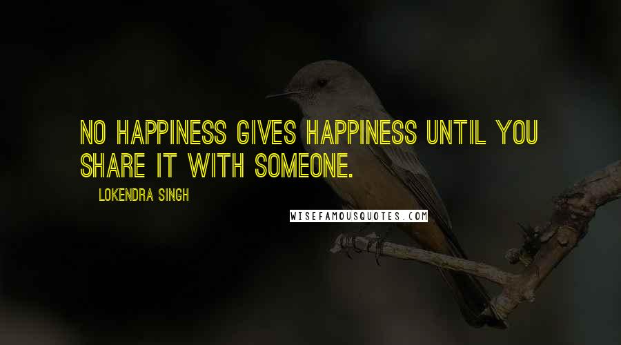 Lokendra Singh Quotes: No happiness gives happiness until you share it with someone.