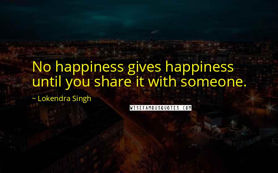 Lokendra Singh Quotes: No happiness gives happiness until you share it with someone.