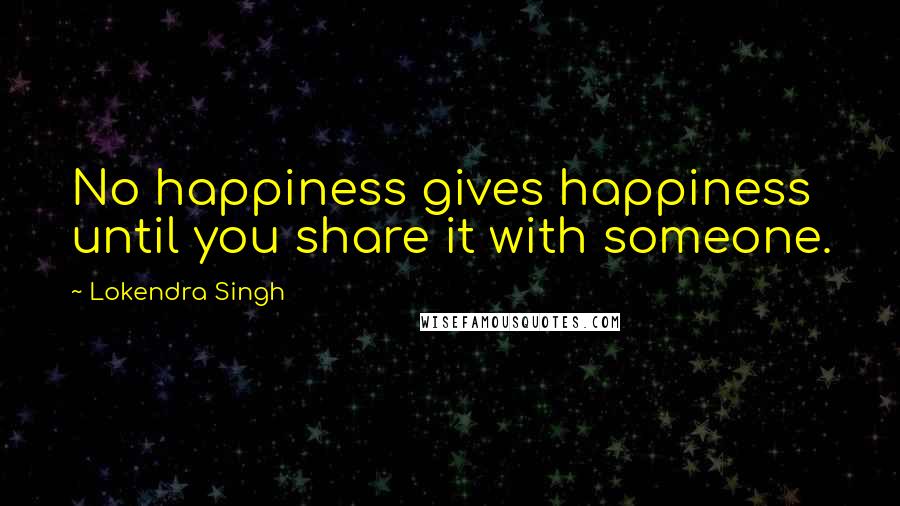 Lokendra Singh Quotes: No happiness gives happiness until you share it with someone.