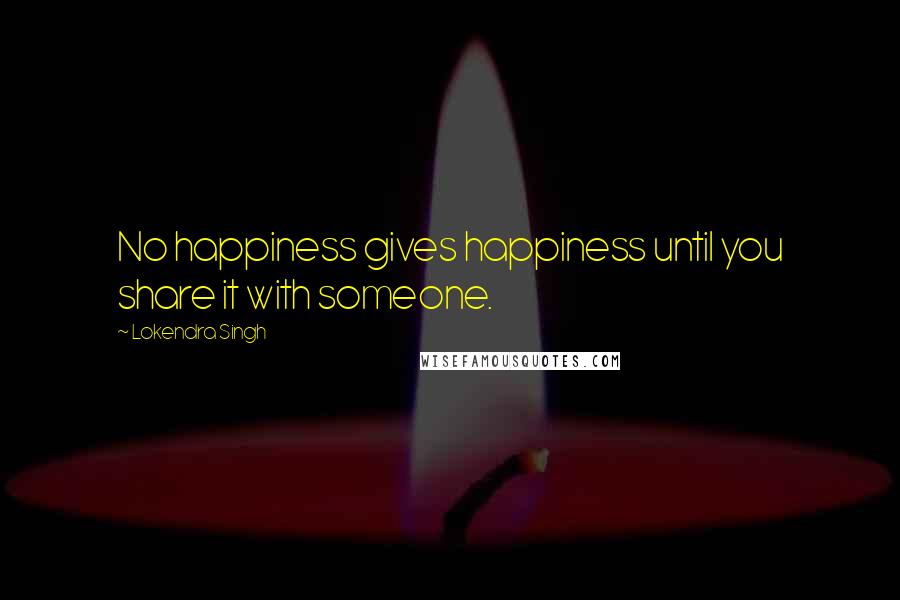 Lokendra Singh Quotes: No happiness gives happiness until you share it with someone.