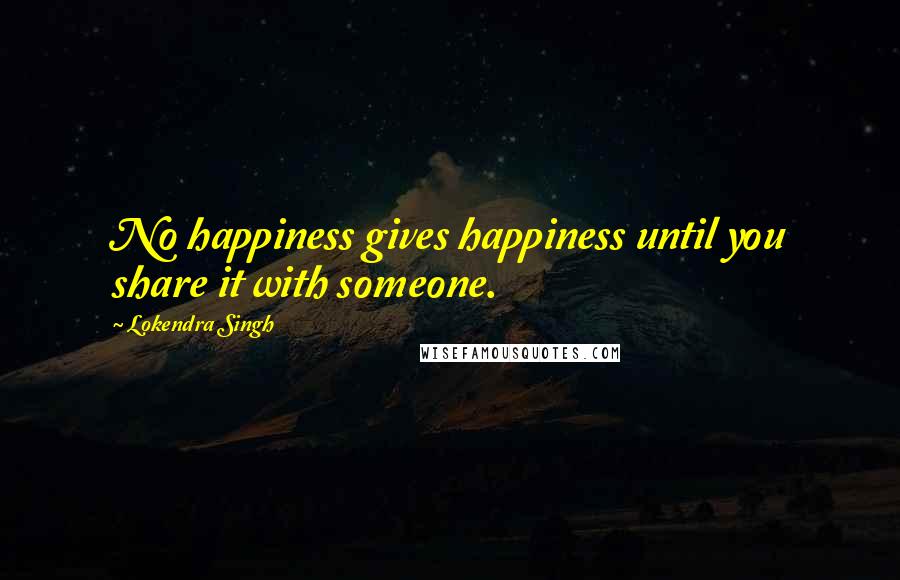 Lokendra Singh Quotes: No happiness gives happiness until you share it with someone.