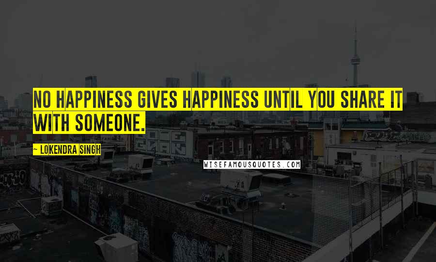 Lokendra Singh Quotes: No happiness gives happiness until you share it with someone.