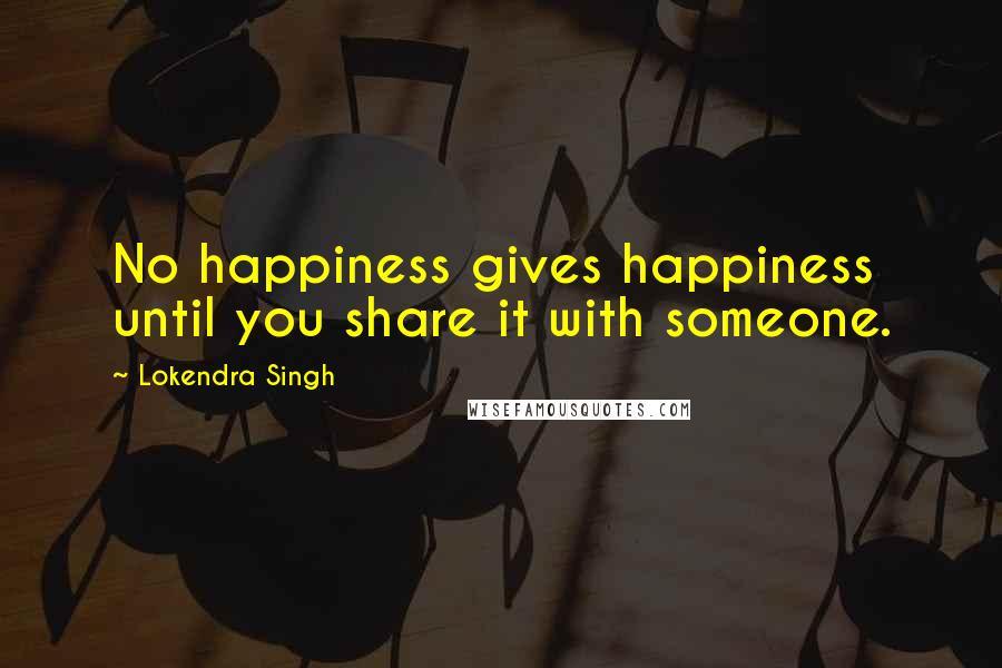 Lokendra Singh Quotes: No happiness gives happiness until you share it with someone.