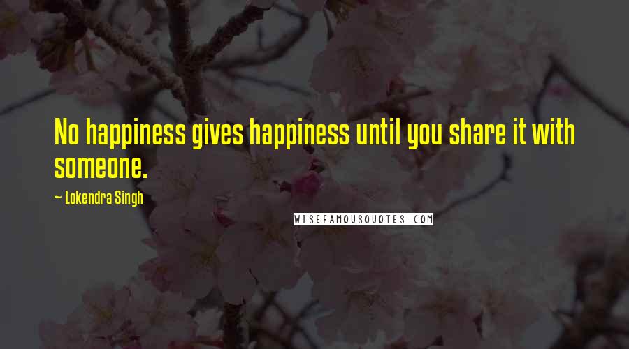 Lokendra Singh Quotes: No happiness gives happiness until you share it with someone.