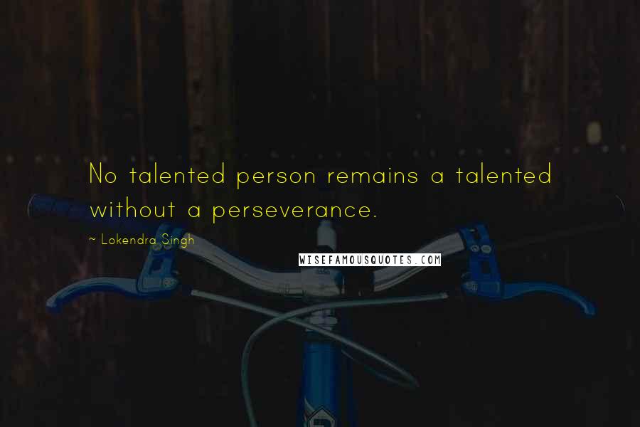 Lokendra Singh Quotes: No talented person remains a talented without a perseverance.