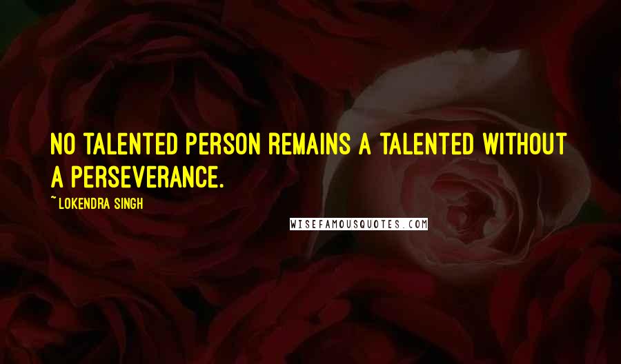 Lokendra Singh Quotes: No talented person remains a talented without a perseverance.