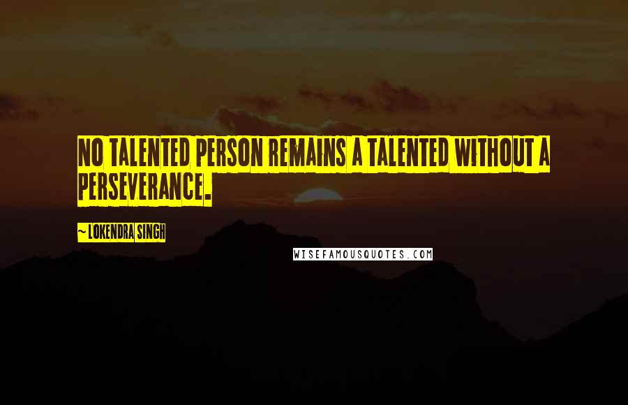 Lokendra Singh Quotes: No talented person remains a talented without a perseverance.