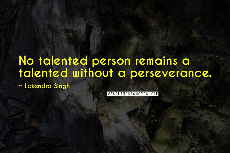 Lokendra Singh Quotes: No talented person remains a talented without a perseverance.