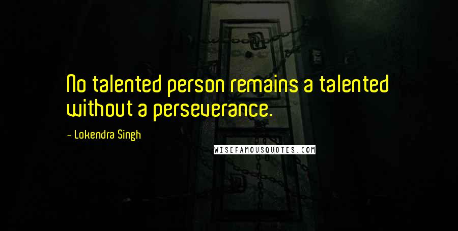 Lokendra Singh Quotes: No talented person remains a talented without a perseverance.