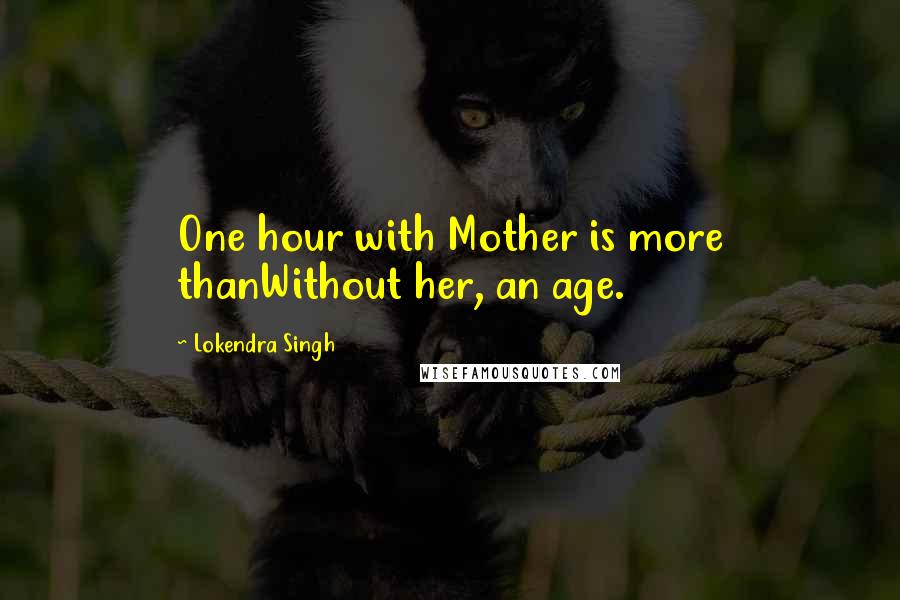 Lokendra Singh Quotes: One hour with Mother is more thanWithout her, an age.