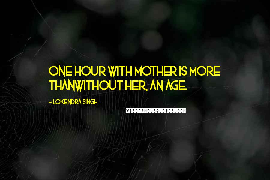 Lokendra Singh Quotes: One hour with Mother is more thanWithout her, an age.