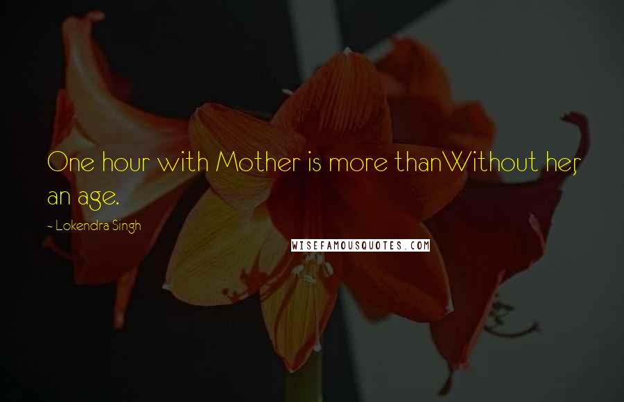 Lokendra Singh Quotes: One hour with Mother is more thanWithout her, an age.