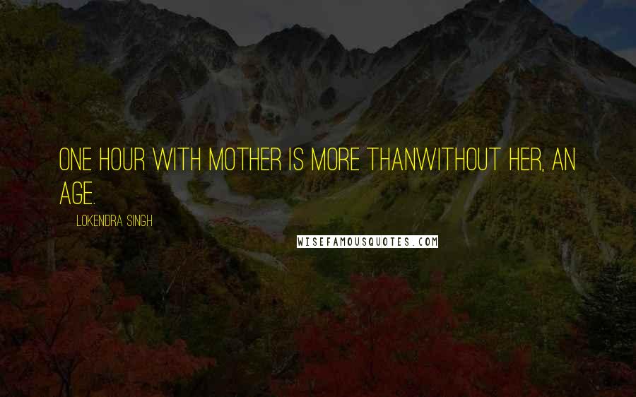 Lokendra Singh Quotes: One hour with Mother is more thanWithout her, an age.