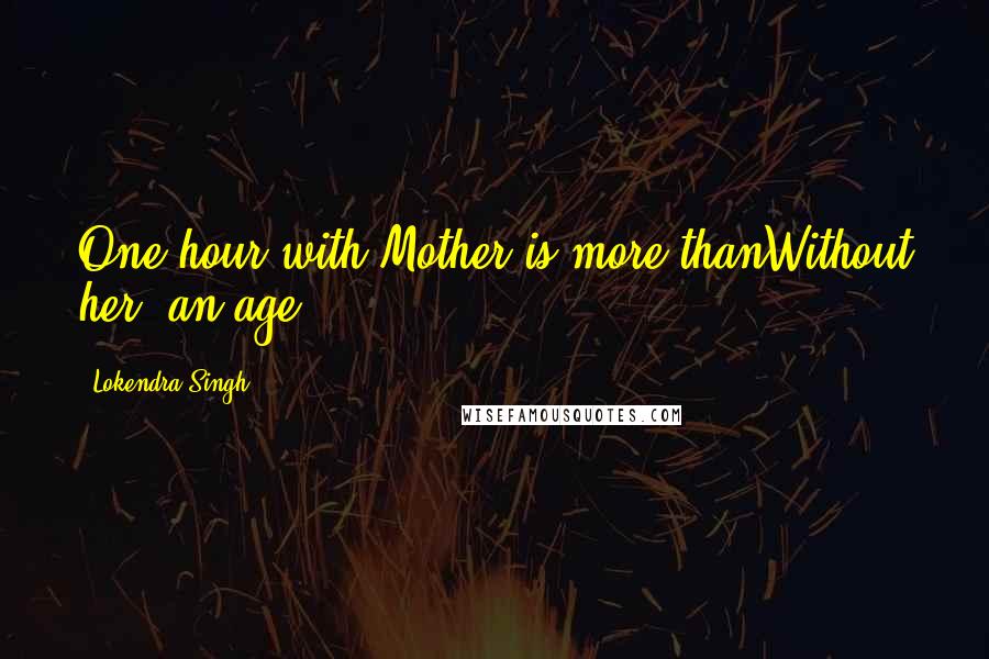 Lokendra Singh Quotes: One hour with Mother is more thanWithout her, an age.