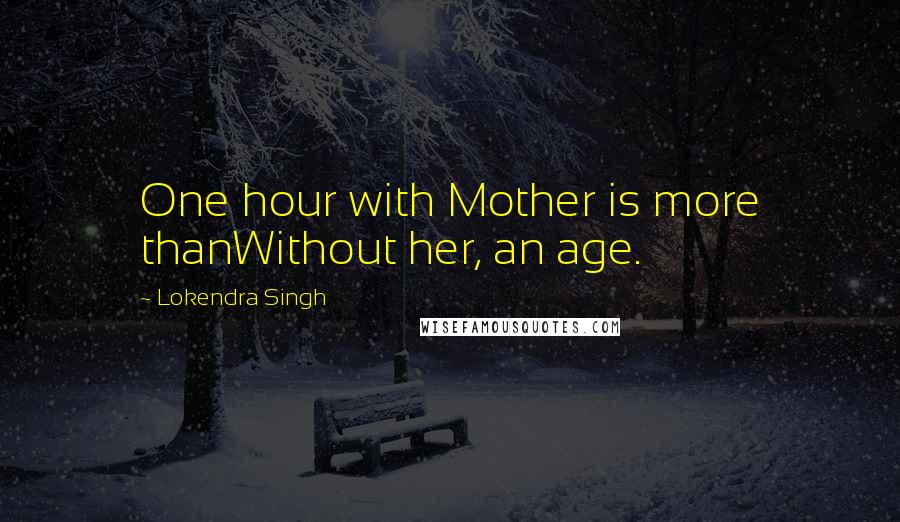 Lokendra Singh Quotes: One hour with Mother is more thanWithout her, an age.