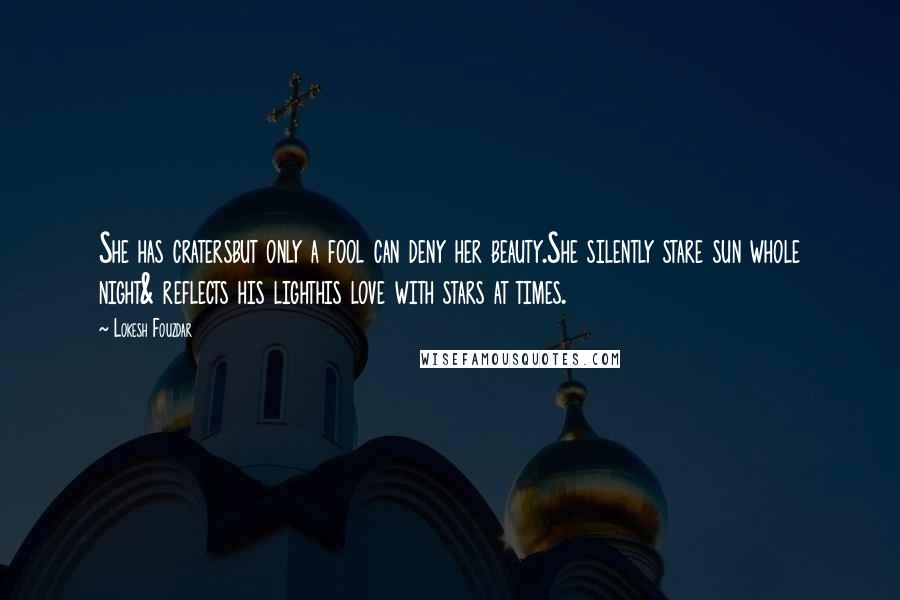 Lokesh Fouzdar Quotes: She has cratersbut only a fool can deny her beauty.She silently stare sun whole night& reflects his lighthis love with stars at times.