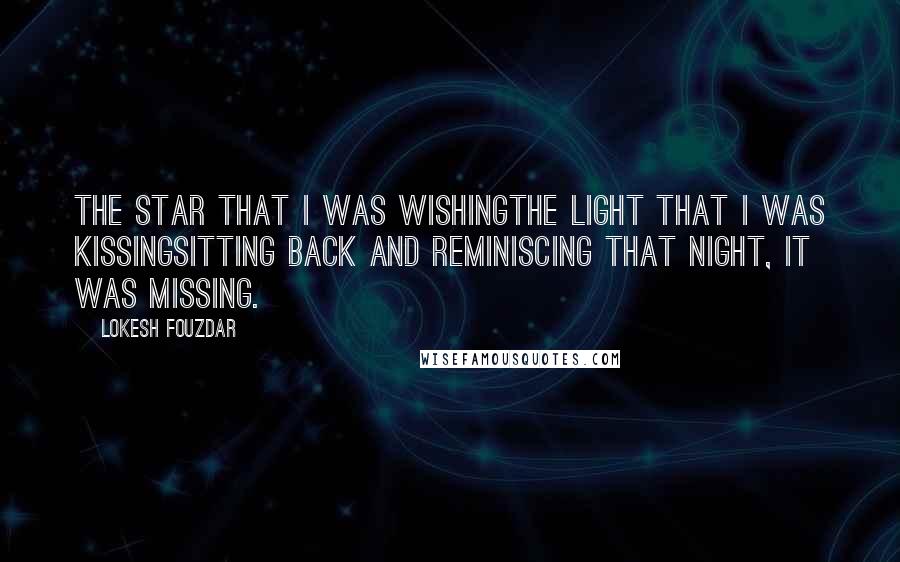 Lokesh Fouzdar Quotes: The star that I was wishingthe light that I was kissingsitting back and reminiscing that night, it was missing.