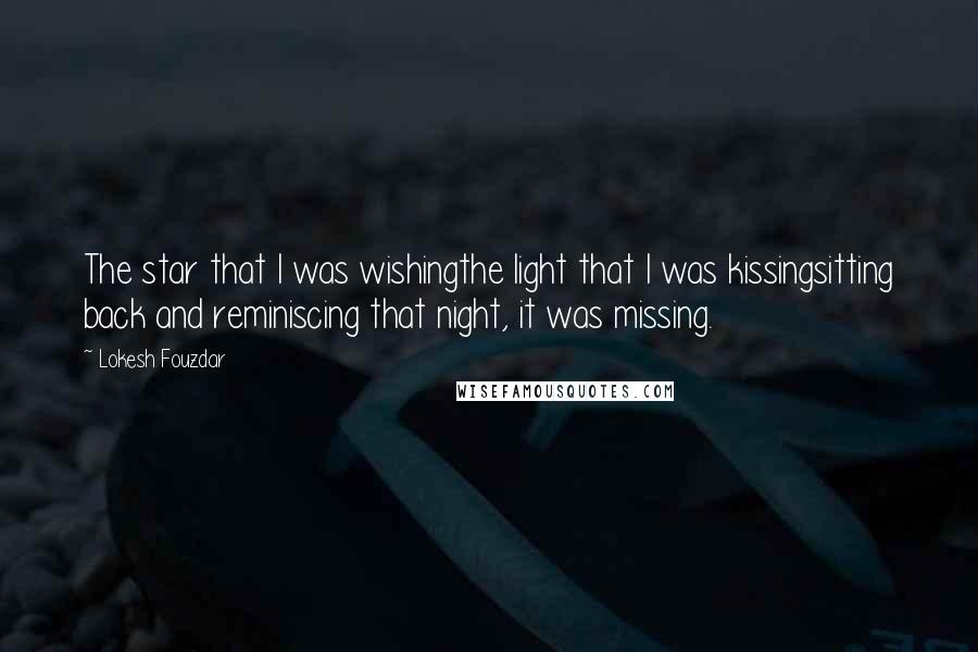 Lokesh Fouzdar Quotes: The star that I was wishingthe light that I was kissingsitting back and reminiscing that night, it was missing.