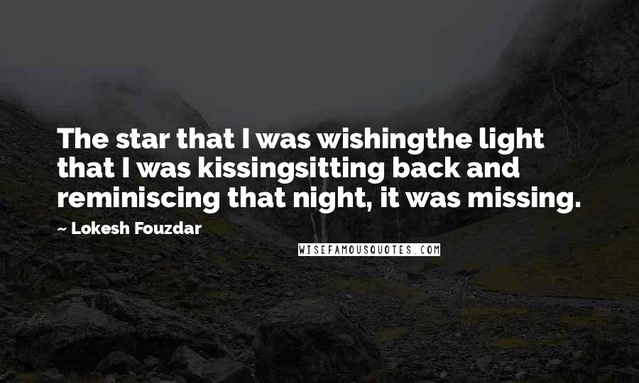 Lokesh Fouzdar Quotes: The star that I was wishingthe light that I was kissingsitting back and reminiscing that night, it was missing.