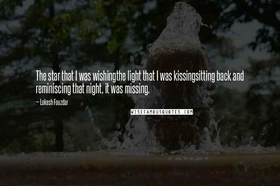 Lokesh Fouzdar Quotes: The star that I was wishingthe light that I was kissingsitting back and reminiscing that night, it was missing.