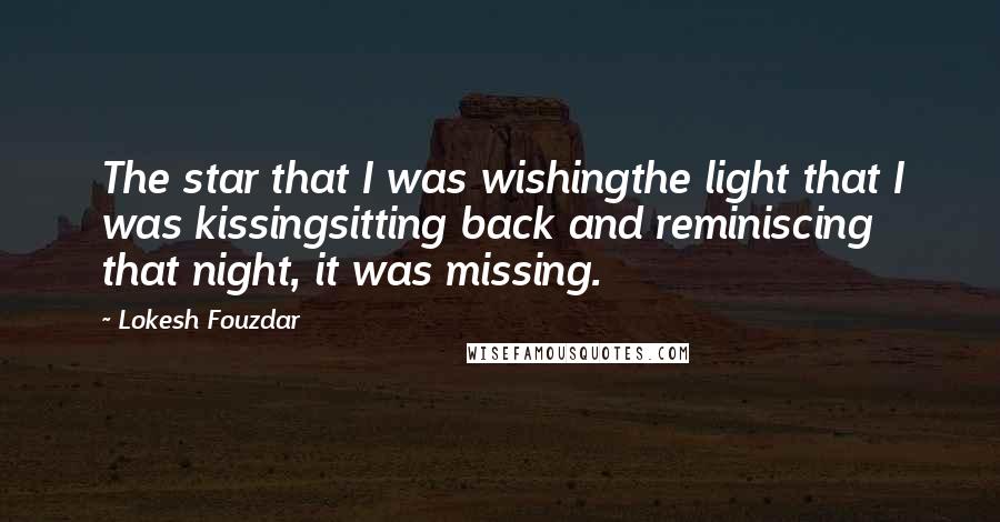 Lokesh Fouzdar Quotes: The star that I was wishingthe light that I was kissingsitting back and reminiscing that night, it was missing.