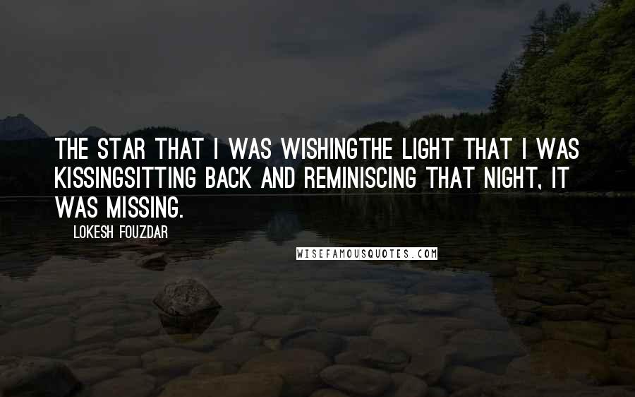 Lokesh Fouzdar Quotes: The star that I was wishingthe light that I was kissingsitting back and reminiscing that night, it was missing.