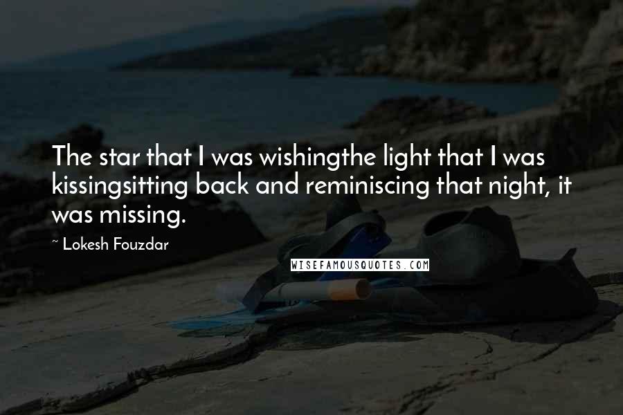 Lokesh Fouzdar Quotes: The star that I was wishingthe light that I was kissingsitting back and reminiscing that night, it was missing.