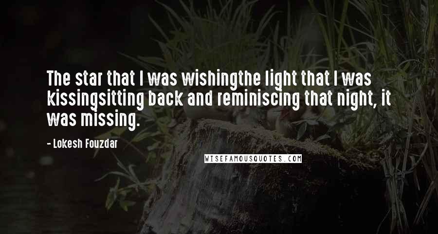 Lokesh Fouzdar Quotes: The star that I was wishingthe light that I was kissingsitting back and reminiscing that night, it was missing.