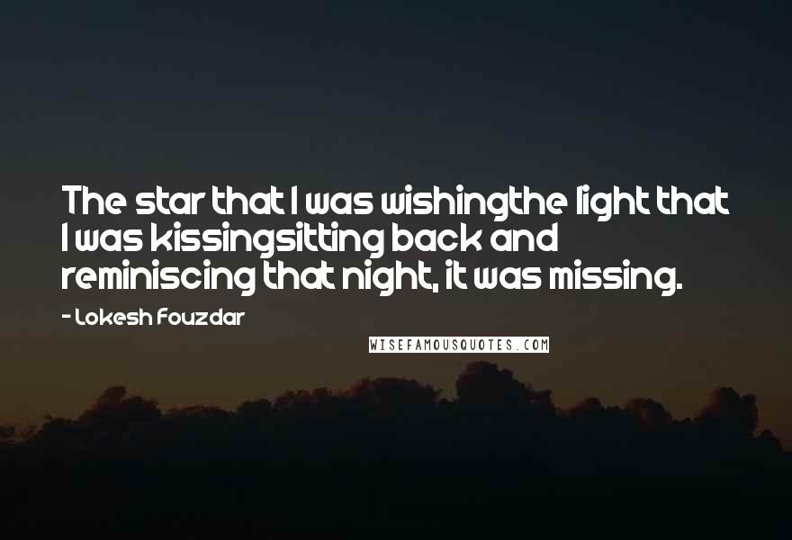 Lokesh Fouzdar Quotes: The star that I was wishingthe light that I was kissingsitting back and reminiscing that night, it was missing.