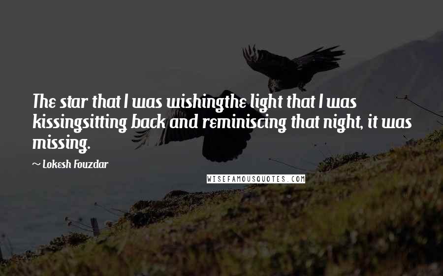 Lokesh Fouzdar Quotes: The star that I was wishingthe light that I was kissingsitting back and reminiscing that night, it was missing.