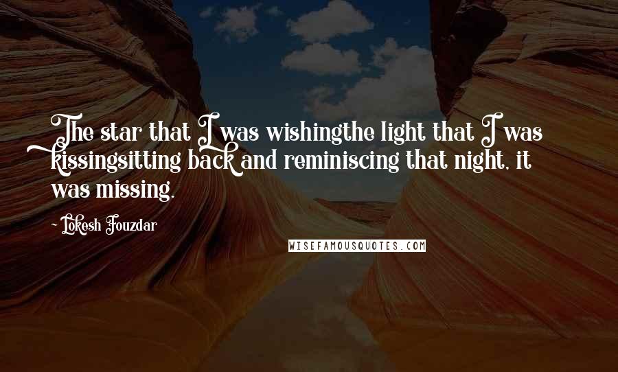 Lokesh Fouzdar Quotes: The star that I was wishingthe light that I was kissingsitting back and reminiscing that night, it was missing.