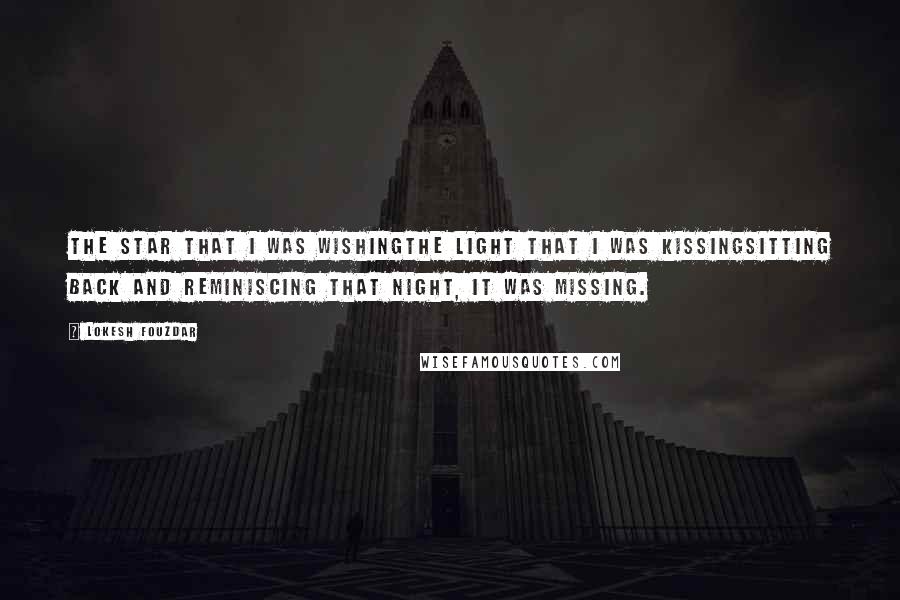 Lokesh Fouzdar Quotes: The star that I was wishingthe light that I was kissingsitting back and reminiscing that night, it was missing.